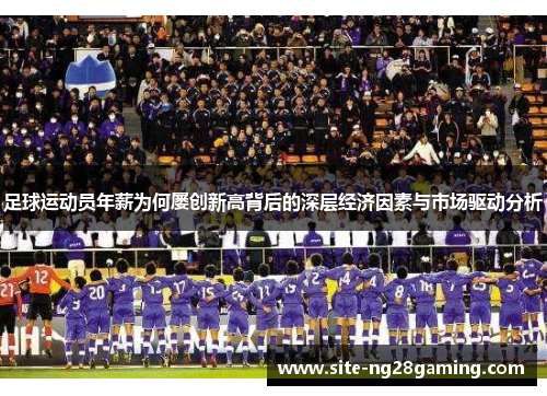 足球运动员年薪为何屡创新高背后的深层经济因素与市场驱动分析