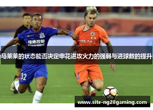 马莱莱的状态能否决定申花进攻火力的强弱与进球数的提升
