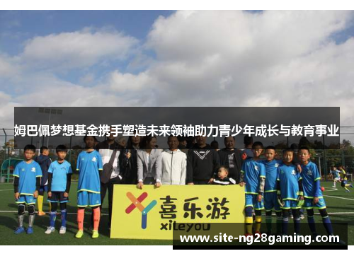 姆巴佩梦想基金携手塑造未来领袖助力青少年成长与教育事业