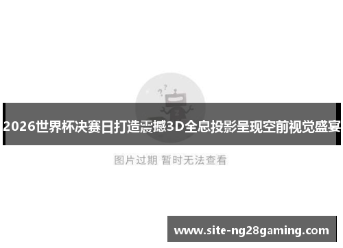 2026世界杯决赛日打造震撼3D全息投影呈现空前视觉盛宴