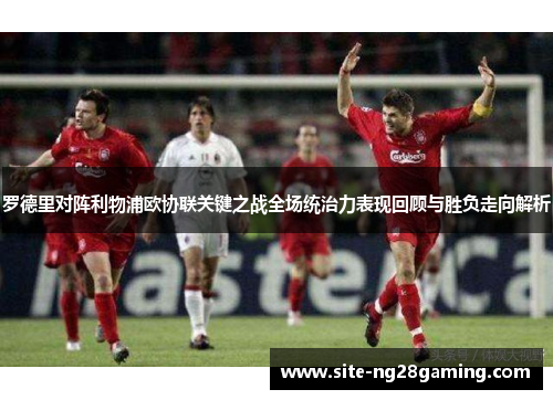 罗德里对阵利物浦欧协联关键之战全场统治力表现回顾与胜负走向解析